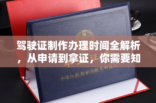 周至驾驶证制作办理时间全解析，从申请到拿证，你需要知道的一切