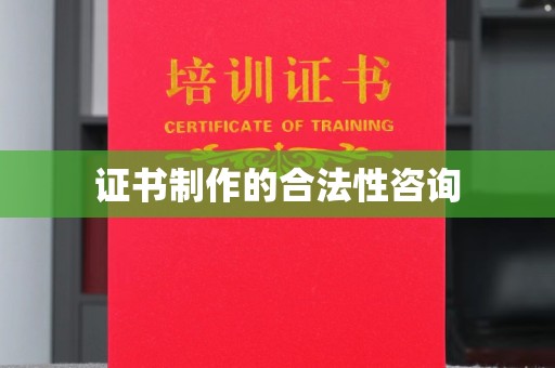 周至证书制作的合法性咨询