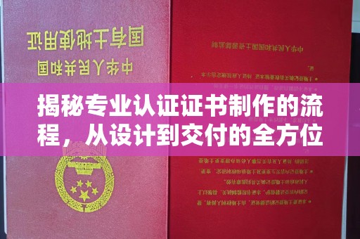 周至揭秘专业认证证书制作的流程，从设计到交付的全方位指南