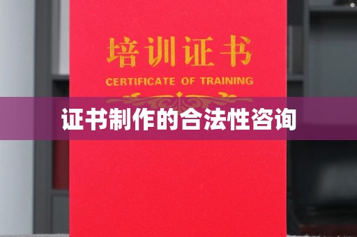 周至证书制作的合法性咨询