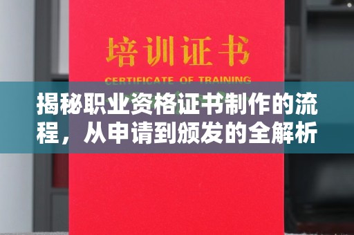 周至揭秘职业资格证书制作的流程，从申请到颁发的全解析