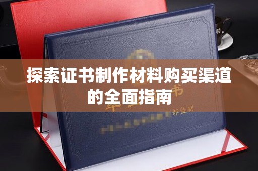 周至探索证书制作材料购买渠道的全面指南