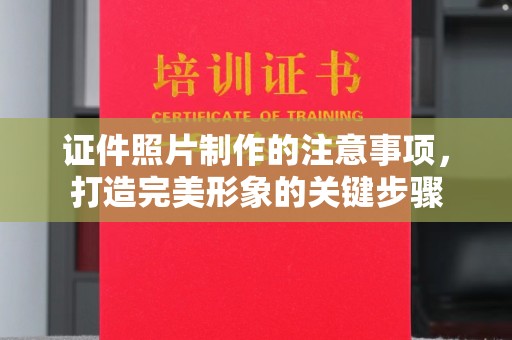 周至证件照片制作的注意事项，打造完美形象的关键步骤