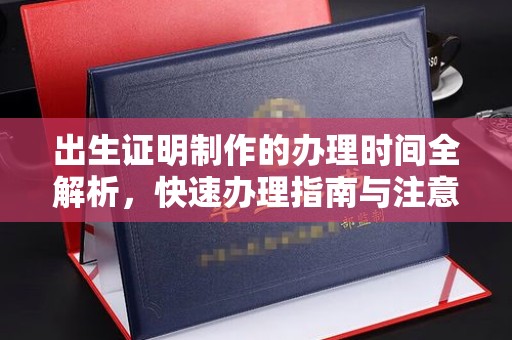 周至出生证明制作的办理时间全解析，快速办理指南与注意事项