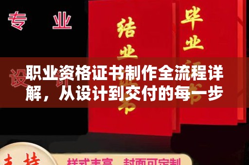 周至职业资格证书制作全流程详解，从设计到交付的每一步