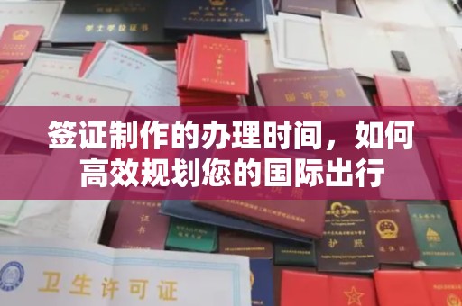 周至签证制作的办理时间，如何高效规划您的国际出行