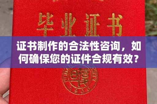 周至证书制作的合法性咨询，如何确保您的证件合规有效？