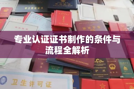 周至专业认证证书制作的条件与流程全解析