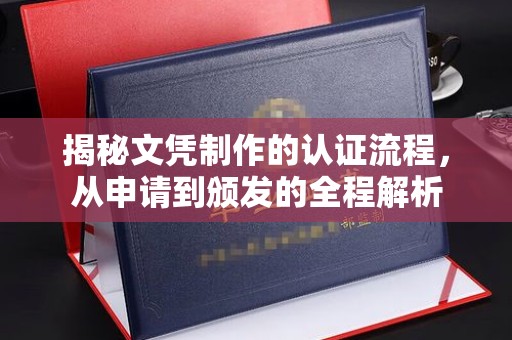 周至揭秘文凭制作的认证流程，从申请到颁发的全程解析