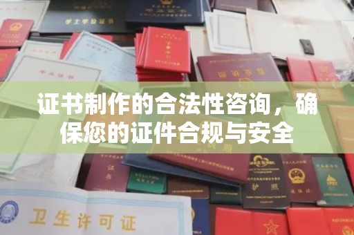 周至证书制作的合法性咨询，确保您的证件合规与安全