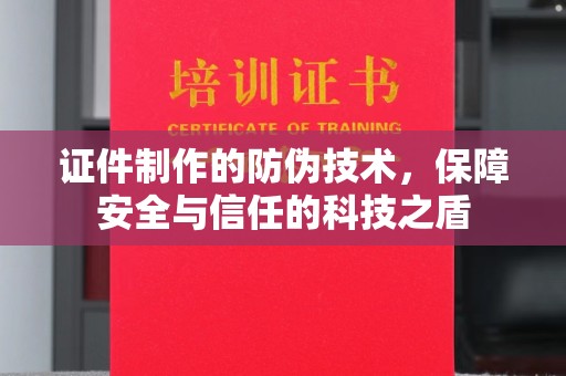 周至证件制作的防伪技术，保障安全与信任的科技之盾