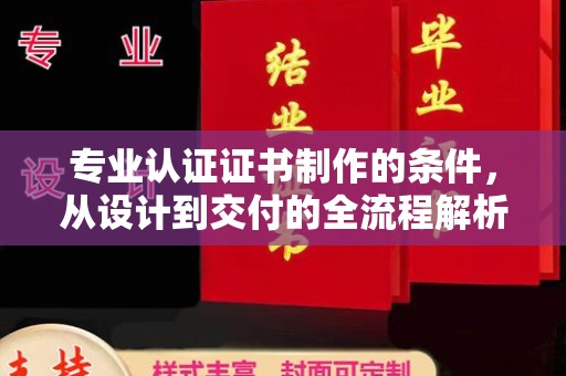周至专业认证证书制作的条件，从设计到交付的全流程解析