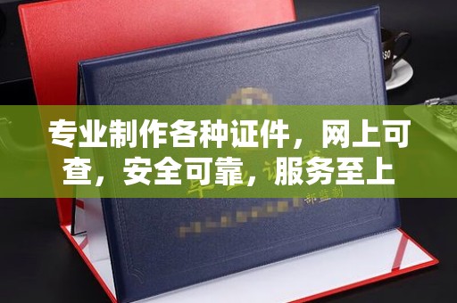 周至专业制作各种证件，网上可查，安全可靠，服务至上